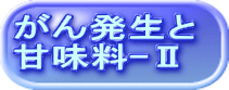 がん発生と 甘味料-Ⅱ
