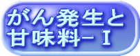 がん発生と 甘味料-Ⅰ